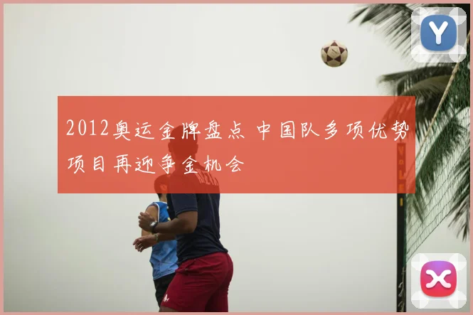 2012奥运金牌盘点 中国队多项优势项目再迎争金机会