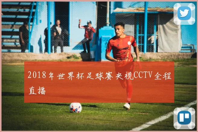 2018年世界杯足球赛央视CCTV全程直播