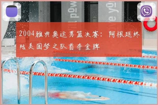 2004雅典奥运男篮决赛:阿根廷终结美国梦之队首夺金牌