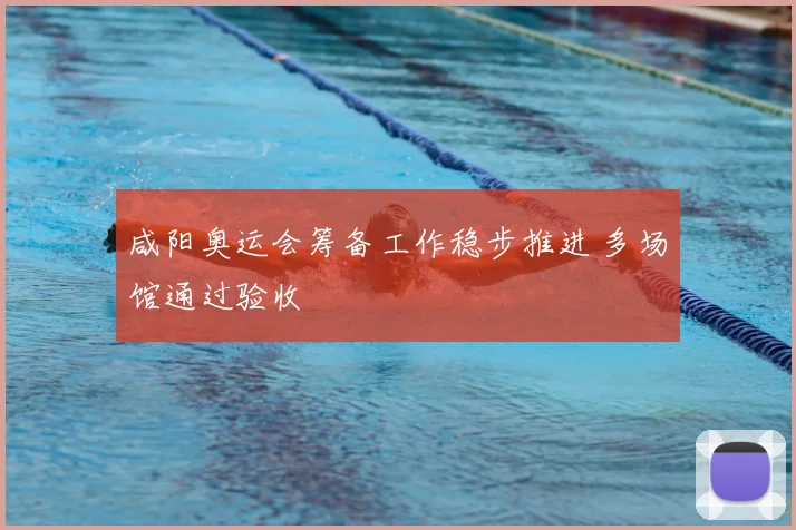 咸阳奥运会筹备工作稳步推进 多场馆通过验收