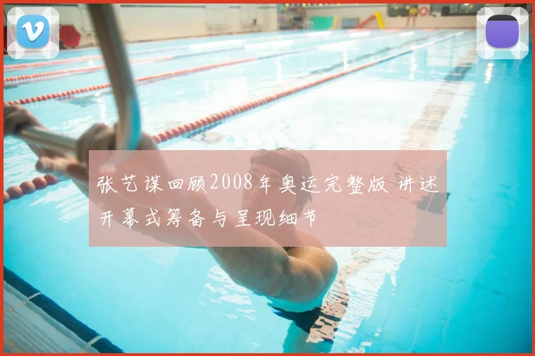 张艺谋回顾2008年奥运完整版 讲述开幕式筹备与呈现细节