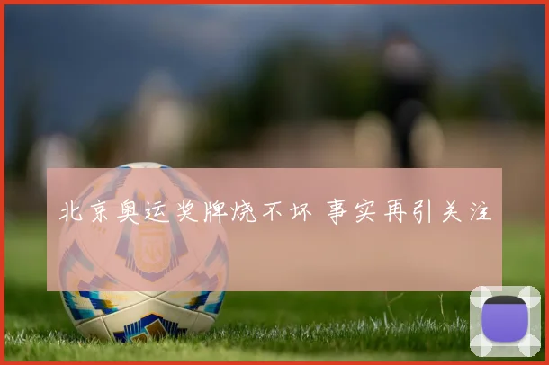 北京奥运奖牌烧不坏 事实再引关注